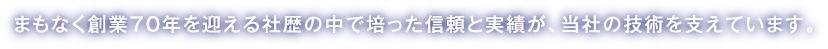 創業60年を超える社歴の中で培った信頼と実績が、当社の技術を支えています。